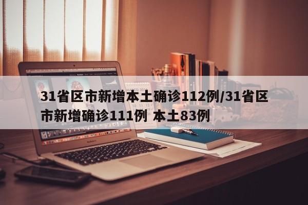 31省区市新增本土确诊112例/31省区市新增确诊111例 本土83例