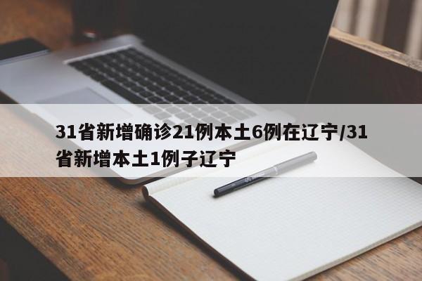 31省新增确诊21例本土6例在辽宁/31省新增本土1例子辽宁