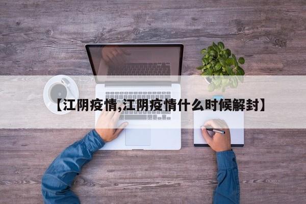 【江阴疫情,江阴疫情什么时候解封】