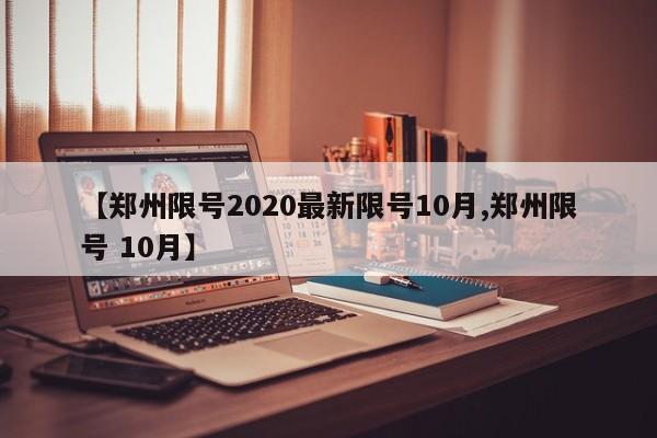 【郑州限号2020最新限号10月,郑州限号 10月】