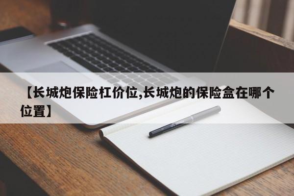 【长城炮保险杠价位,长城炮的保险盒在哪个位置】