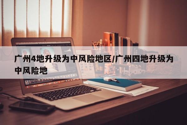 广州4地升级为中风险地区/广州四地升级为中风险地