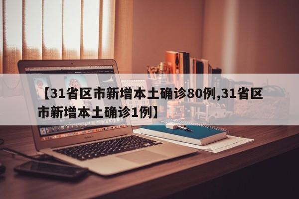 【31省区市新增本土确诊80例,31省区市新增本土确诊1例】