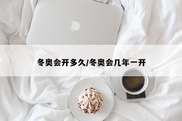 冬奥会开多久/冬奥会几年一开