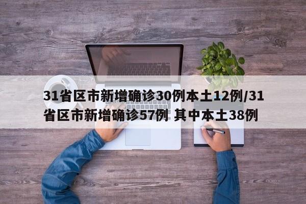 31省区市新增确诊30例本土12例/31省区市新增确诊57例 其中本土38例