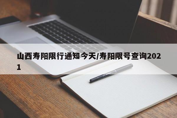 山西寿阳限行通知今天/寿阳限号查询2021