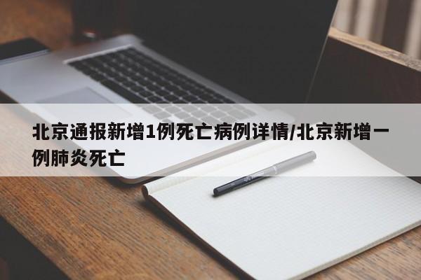 北京通报新增1例死亡病例详情/北京新增一例肺炎死亡