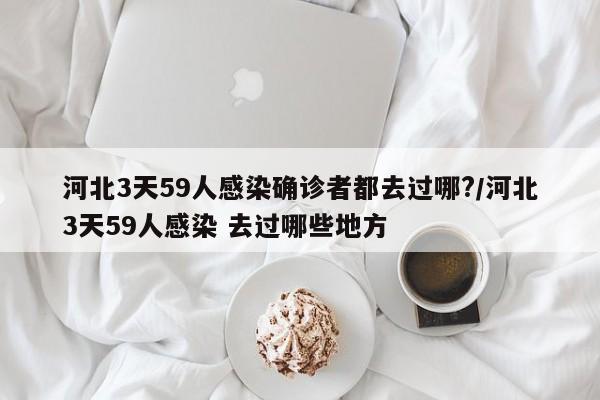 河北3天59人感染确诊者都去过哪?/河北3天59人感染 去过哪些地方