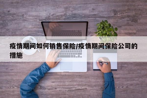 疫情期间如何销售保险/疫情期间保险公司的措施