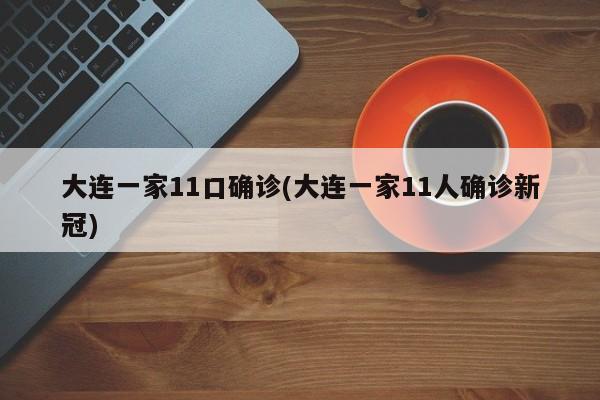 大连一家11口确诊(大连一家11人确诊新冠)