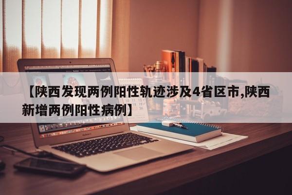 【陕西发现两例阳性轨迹涉及4省区市,陕西新增两例阳性病例】