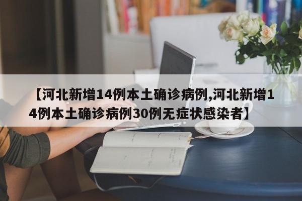 【河北新增14例本土确诊病例,河北新增14例本土确诊病例30例无症状感染者】