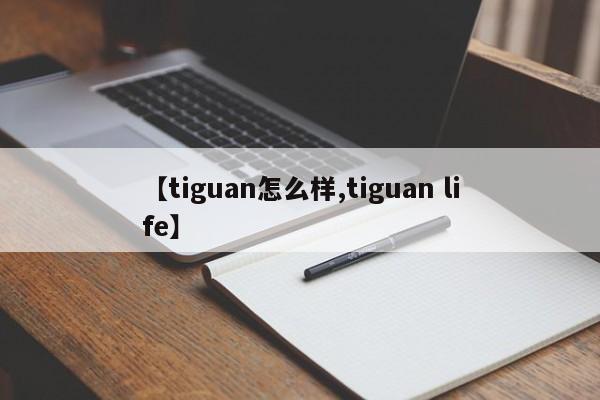 【tiguan怎么样,tiguan life】