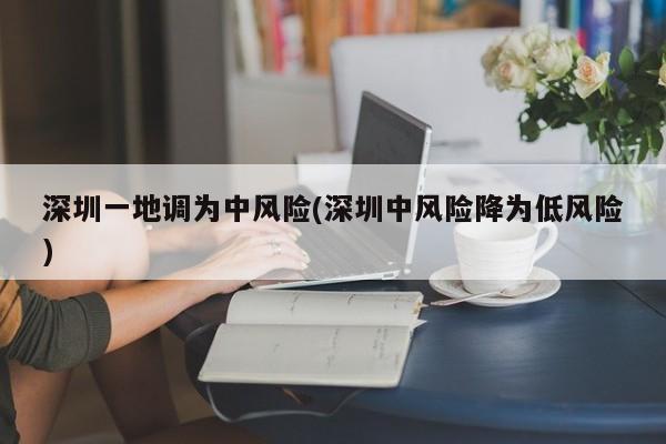 深圳一地调为中风险(深圳中风险降为低风险)