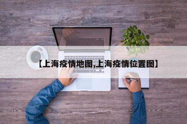 【上海疫情地图,上海疫情位置图】