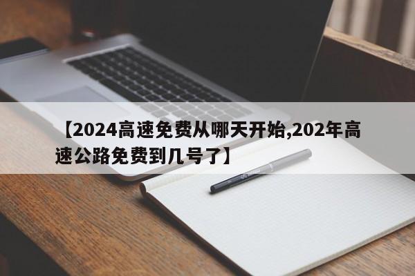 【2024高速免费从哪天开始,202年高速公路免费到几号了】