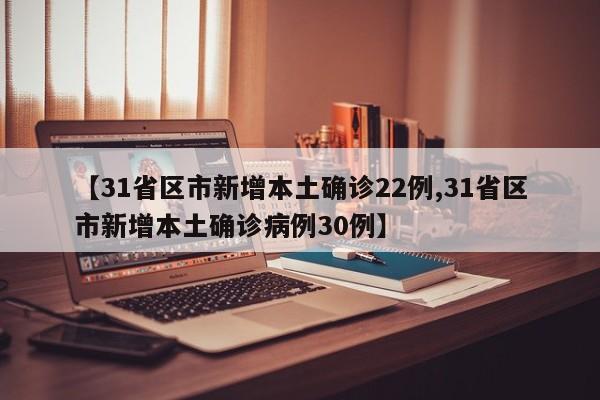 【31省区市新增本土确诊22例,31省区市新增本土确诊病例30例】