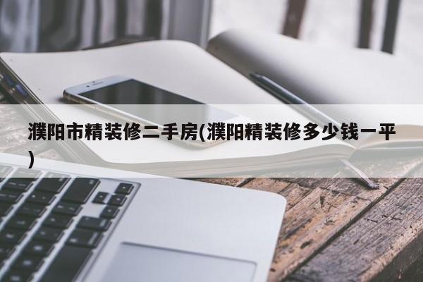 濮阳市精装修二手房(濮阳精装修多少钱一平)