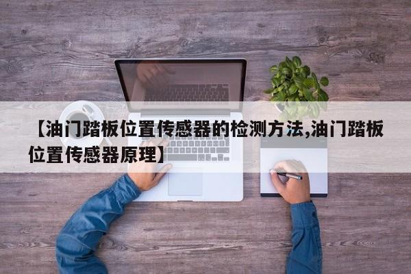 【油门踏板位置传感器的检测方法,油门踏板位置传感器原理】