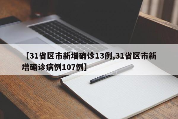 【31省区市新增确诊13例,31省区市新增确诊病例107例】