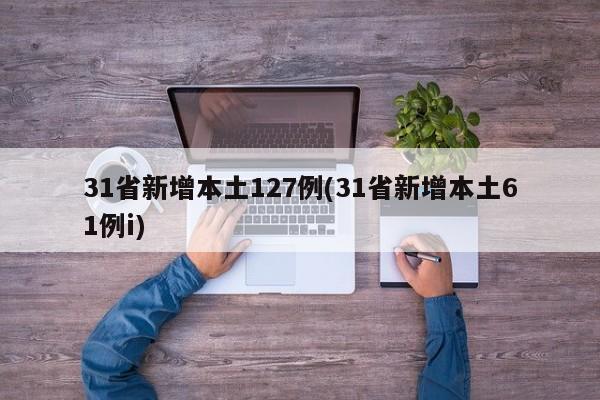 31省新增本土127例(31省新增本土61例i)
