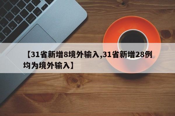 【31省新增8境外输入,31省新增28例均为境外输入】