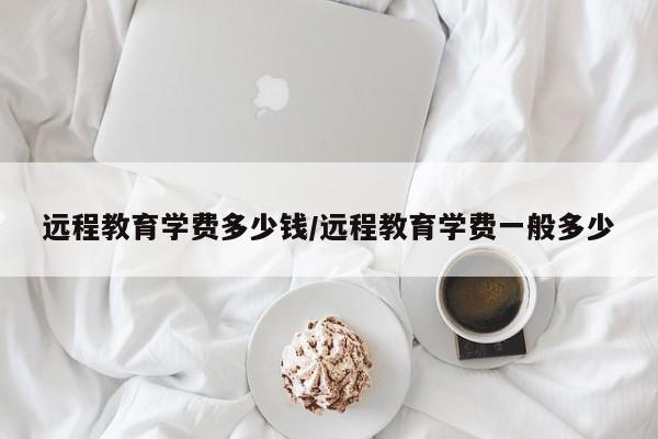 远程教育学费多少钱/远程教育学费一般多少