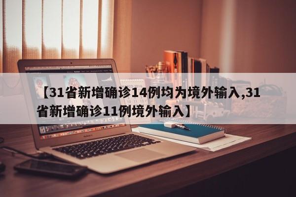 【31省新增确诊14例均为境外输入,31省新增确诊11例境外输入】