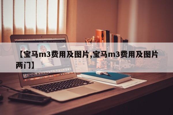 【宝马m3费用及图片,宝马m3费用及图片两门】