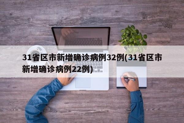 31省区市新增确诊病例32例(31省区市新增确诊病例22例)