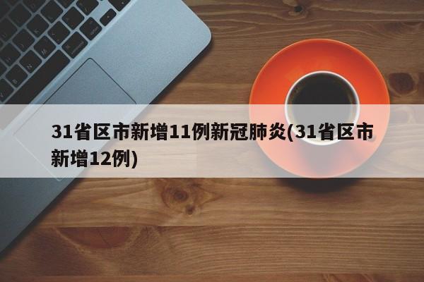 31省区市新增11例新冠肺炎(31省区市新增12例)