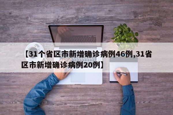 【31个省区市新增确诊病例46例,31省区市新增确诊病例20例】