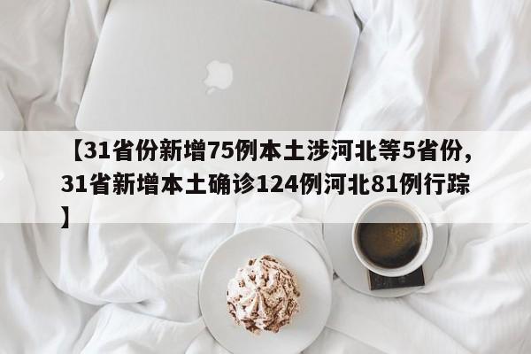 【31省份新增75例本土涉河北等5省份,31省新增本土确诊124例河北81例行踪】