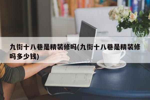 九街十八巷是精装修吗(九街十八巷是精装修吗多少钱)