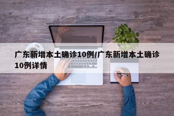 广东新增本土确诊10例/广东新增本土确诊10例详情