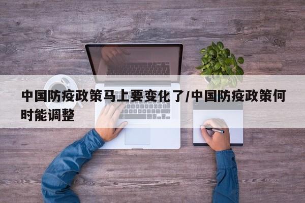 中国防疫政策马上要变化了/中国防疫政策何时能调整