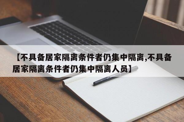 【不具备居家隔离条件者仍集中隔离,不具备居家隔离条件者仍集中隔离人员】