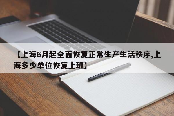 【上海6月起全面恢复正常生产生活秩序,上海多少单位恢复上班】