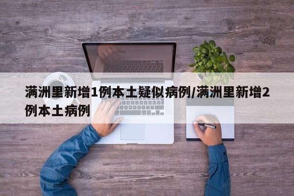 满洲里新增1例本土疑似病例/满洲里新增2例本土病例