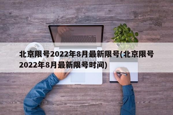 北京限号2022年8月最新限号(北京限号2022年8月最新限号时间)