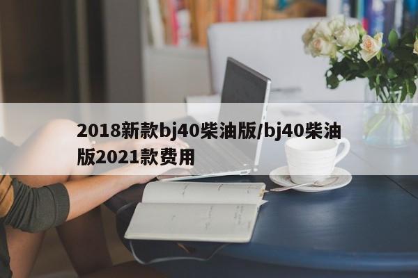 2018新款bj40柴油版/bj40柴油版2021款费用