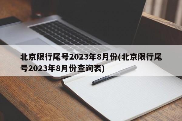北京限行尾号2023年8月份(北京限行尾号2023年8月份查询表)