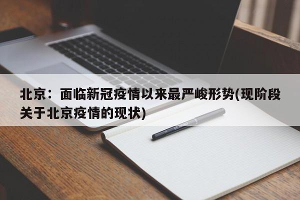 北京：面临新冠疫情以来最严峻形势(现阶段关于北京疫情的现状)