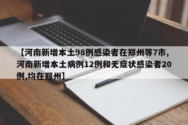 【河南新增本土98例感染者在郑州等7市,河南新增本土病例12例和无症状感染者20例,均在郑州】