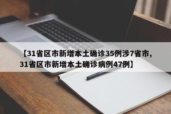 【31省区市新增本土确诊35例涉7省市,31省区市新增本土确诊病例47例】