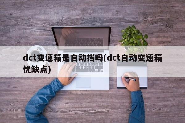 dct变速箱是自动挡吗(dct自动变速箱优缺点)