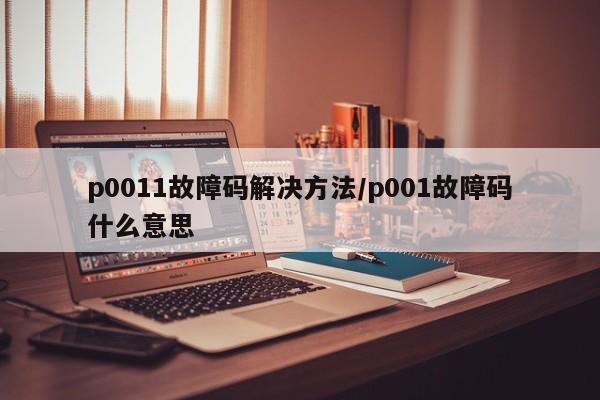 p0011故障码解决方法/p001故障码什么意思