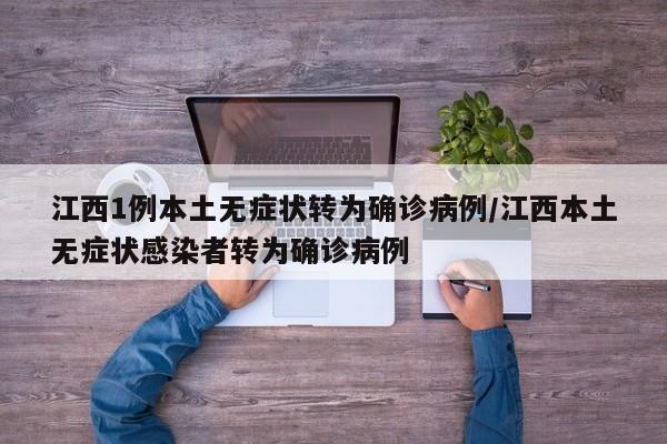 江西1例本土无症状转为确诊病例/江西本土无症状感染者转为确诊病例