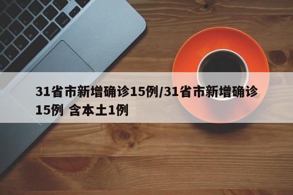 31省市新增确诊15例/31省市新增确诊15例 含本土1例