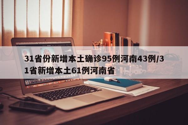 31省份新增本土确诊95例河南43例/31省新增本土61例河南省